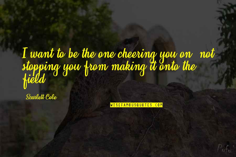 Stopping You Quotes By Scarlett Cole: I want to be the one cheering you