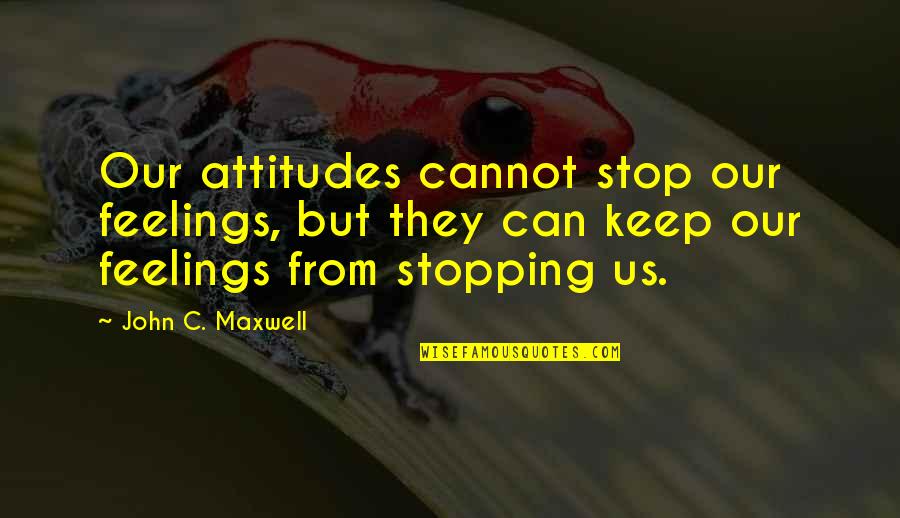 Stopping Your Feelings Quotes By John C. Maxwell: Our attitudes cannot stop our feelings, but they Stopping Your Feelings Quotes By John C. Maxwell: Our attitudes cannot stop our feelings, but they