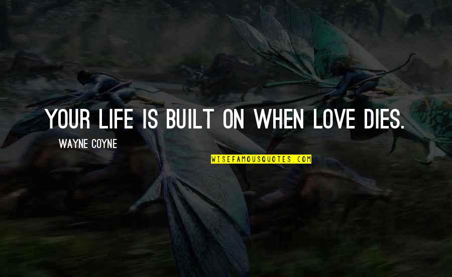Stopping Your Feelings Quotes By Wayne Coyne: Your life is built on when love dies. Stopping Your Feelings Quotes By Wayne Coyne: Your life is built on when love dies.