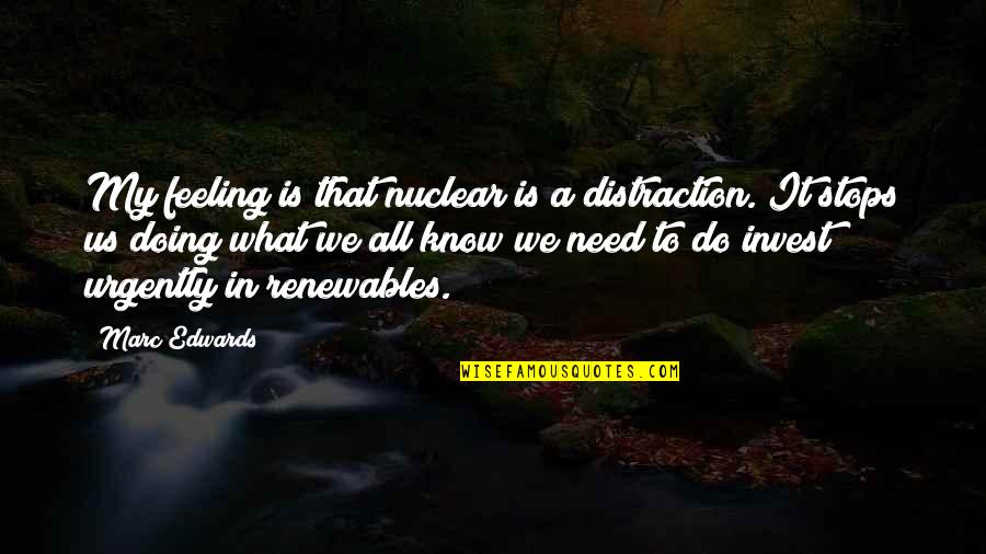 Stops My Quotes By Marc Edwards: My feeling is that nuclear is a distraction. Stops My Quotes By Marc Edwards: My feeling is that nuclear is a distraction.