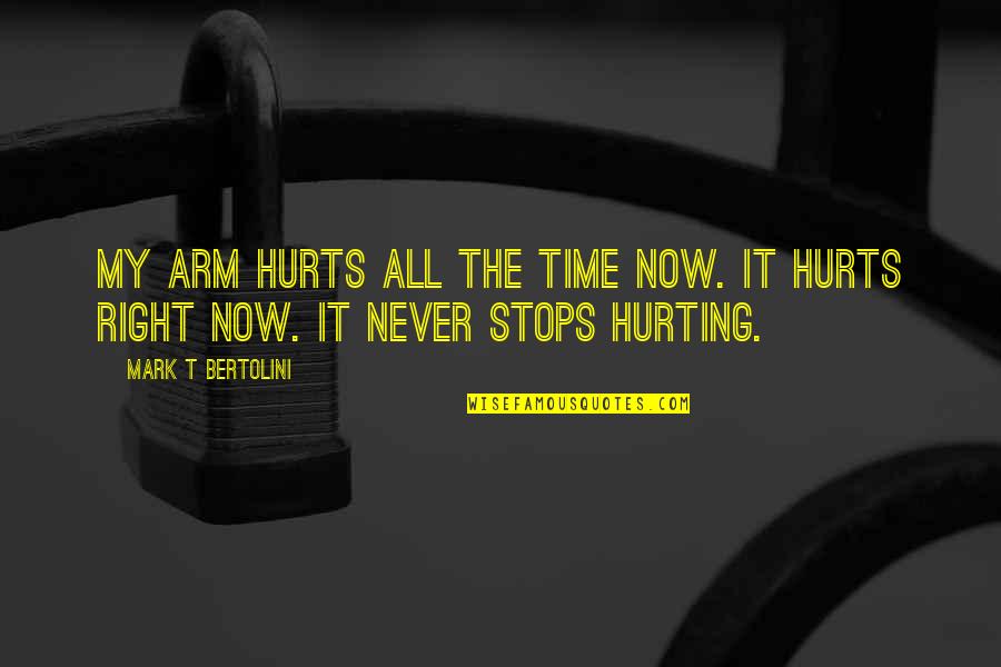 Stops My Quotes By Mark T Bertolini: My arm hurts all the time now. It Stops My Quotes By Mark T Bertolini: My arm hurts all the time now. It