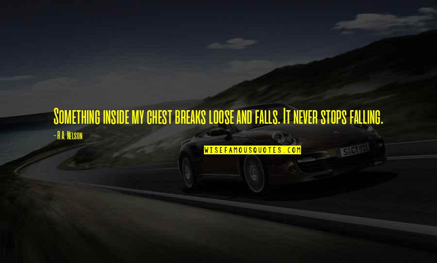 Stops My Quotes By R.A. Nelson: Something inside my chest breaks loose and falls.