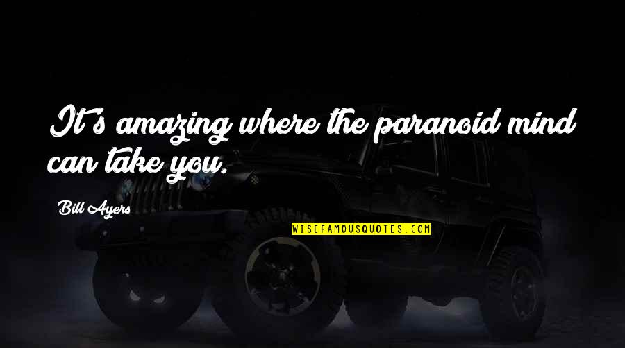 Stopurin Quotes By Bill Ayers: It's amazing where the paranoid mind can take Stopurin Quotes By Bill Ayers: It's amazing where the paranoid mind can take