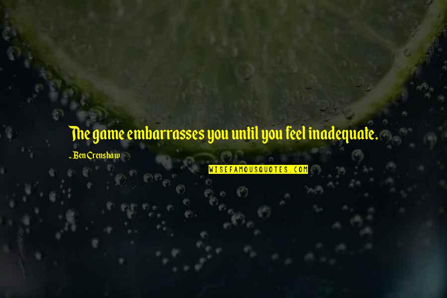 Stordalen Bryllup Quotes By Ben Crenshaw: The game embarrasses you until you feel inadequate. Stordalen Bryllup Quotes By Ben Crenshaw: The game embarrasses you until you feel inadequate.