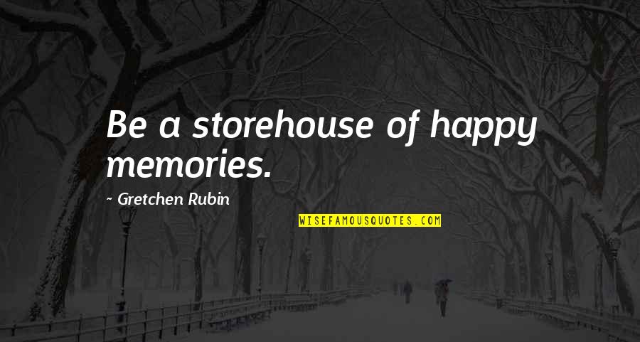 Storehouse Quotes By Gretchen Rubin: Be a storehouse of happy memories.