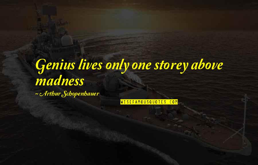 Storey Quotes By Arthur Schopenhauer: Genius lives only one storey above madness Storey Quotes By Arthur Schopenhauer: Genius lives only one storey above madness