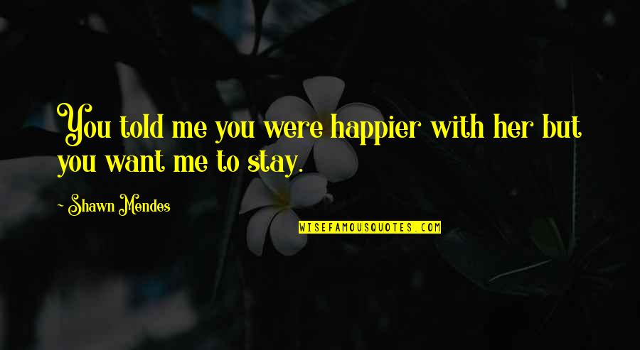 Storian Quotes By Shawn Mendes: You told me you were happier with her
