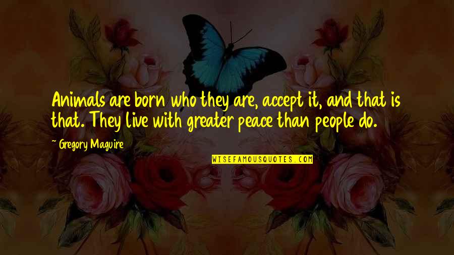 Storico Vino Quotes By Gregory Maguire: Animals are born who they are, accept it, Storico Vino Quotes By Gregory Maguire: Animals are born who they are, accept it,