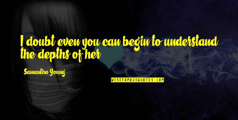 Storied Quotes By Samantha Young: I doubt even you can begin to understand Storied Quotes By Samantha Young: I doubt even you can begin to understand