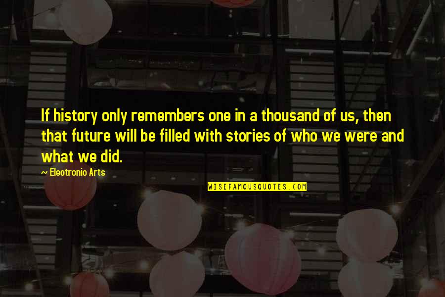 Stories And History Quotes By Electronic Arts: If history only remembers one in a thousand