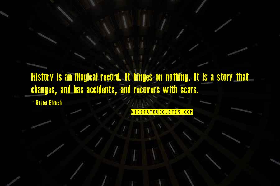 Stories And History Quotes By Gretel Ehrlich: History is an illogical record. It hinges on
