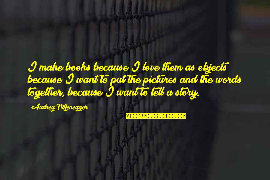 Stories And Storytelling Quotes By Audrey Niffenegger: I make books because I love them as Stories And Storytelling Quotes By Audrey Niffenegger: I make books because I love them as