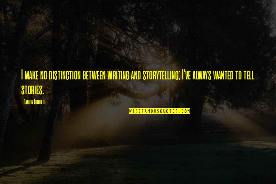 Stories And Storytelling Quotes By Damon Lindelof: I make no distinction between writing and storytelling; Stories And Storytelling Quotes By Damon Lindelof: I make no distinction between writing and storytelling;