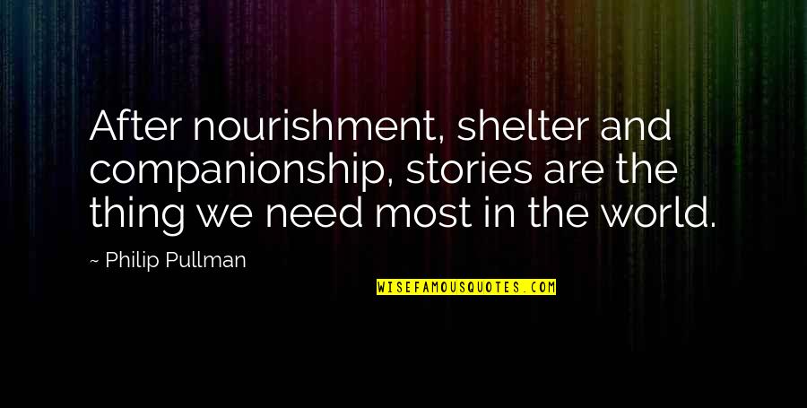 Stories And Storytelling Quotes By Philip Pullman: After nourishment, shelter and companionship, stories are the Stories And Storytelling Quotes By Philip Pullman: After nourishment, shelter and companionship, stories are the