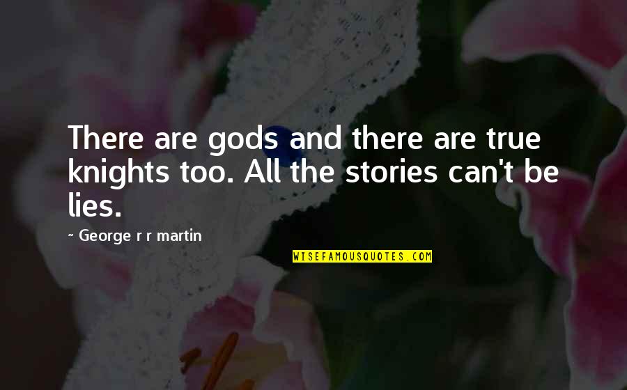 Stories And Truth Quotes By George R R Martin: There are gods and there are true knights