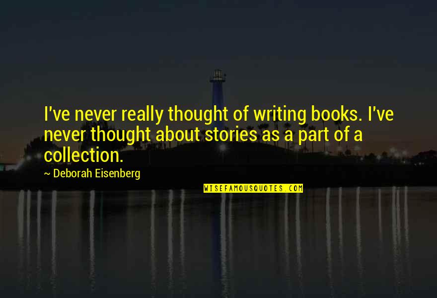 Stories As Quotes By Deborah Eisenberg: I've never really thought of writing books. I've