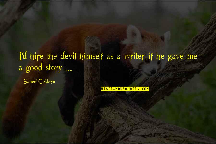 Stories As Quotes By Samuel Goldwyn: I'd hire the devil himself as a writer