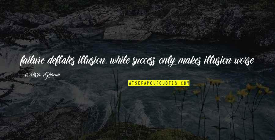 Stories Ashfaq Quotes By Nassir Ghaemi: failure deflates illusion, while success only makes illusion