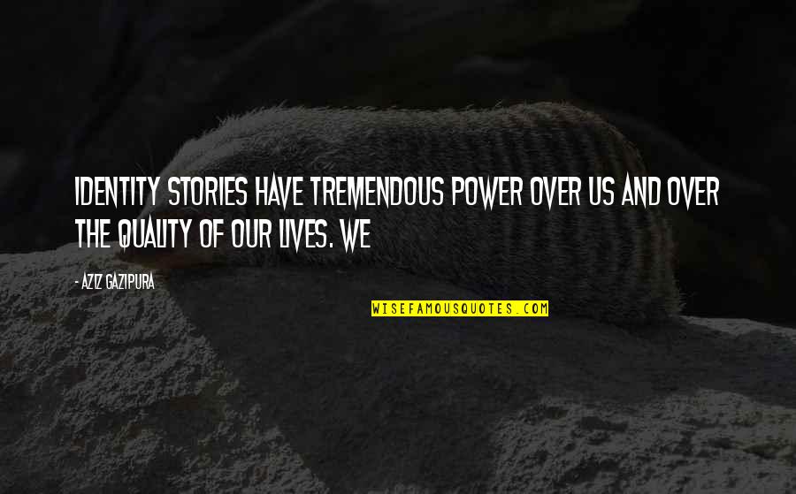 Stories Have Power Quotes By Aziz Gazipura: identity stories have tremendous power over us and Stories Have Power Quotes By Aziz Gazipura: identity stories have tremendous power over us and