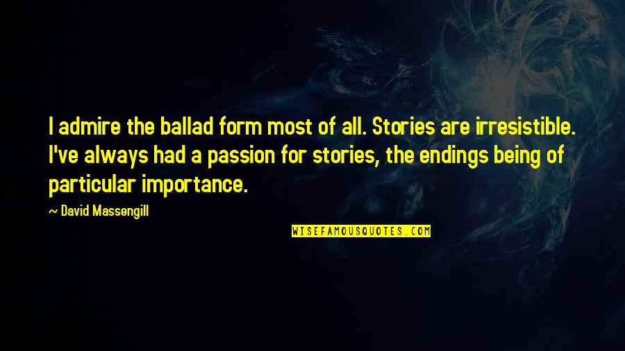 Stories Importance Quotes By David Massengill: I admire the ballad form most of all. Stories Importance Quotes By David Massengill: I admire the ballad form most of all.