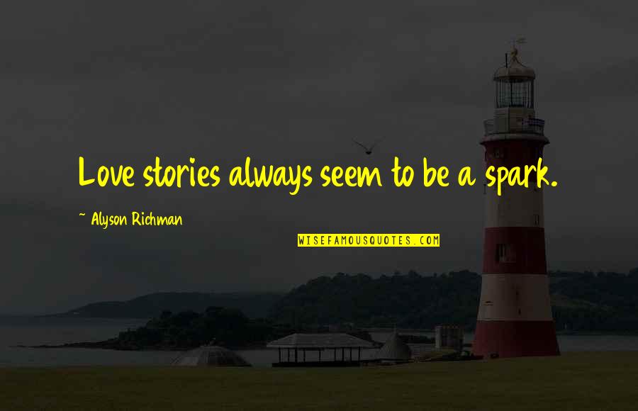 Stories Love Quotes By Alyson Richman: Love stories always seem to be a spark.