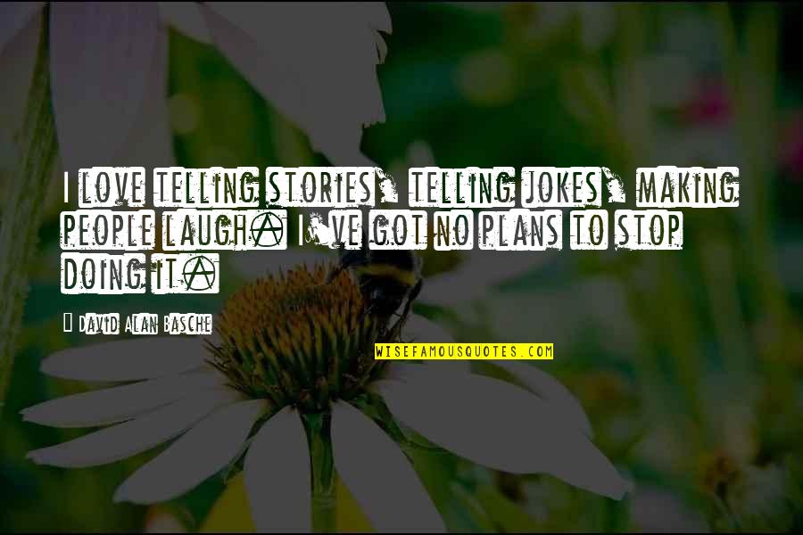 Stories Love Quotes By David Alan Basche: I love telling stories, telling jokes, making people