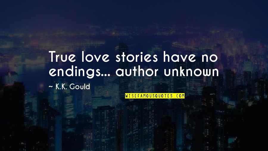 Stories Love Quotes By K.K. Gould: True love stories have no endings... author unknown