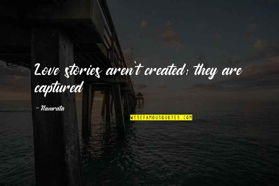 Stories Love Quotes By Namrata: Love stories aren't created; they are captured