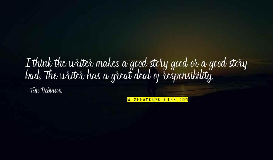 Stories Of Great Quotes By Tom Robinson: I think the writer makes a good story Stories Of Great Quotes By Tom Robinson: I think the writer makes a good story