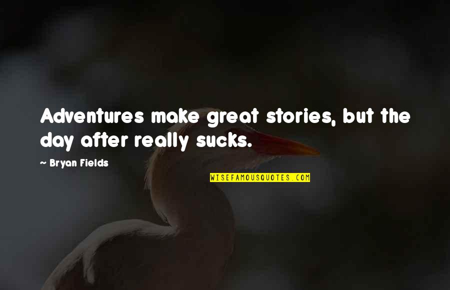 Stories Quotes By Bryan Fields: Adventures make great stories, but the day after