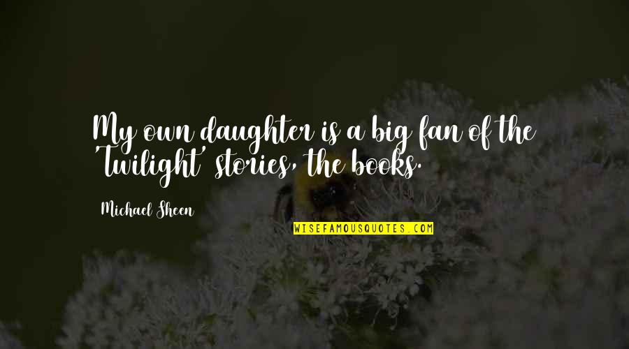 Stories Quotes By Michael Sheen: My own daughter is a big fan of