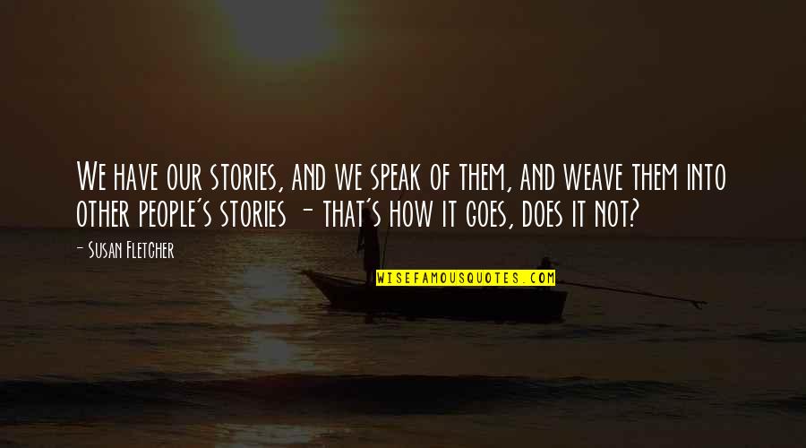 Stories Stories Stories Quotes By Susan Fletcher: We have our stories, and we speak of