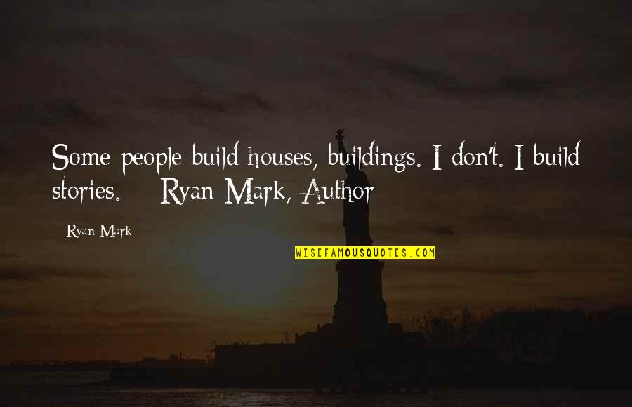 Stories To Inspire Quotes By Ryan Mark: Some people build houses, buildings. I don't. I