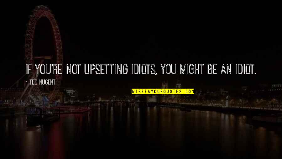 Stories To Inspire Quotes By Ted Nugent: If you're not upsetting idiots, you might be