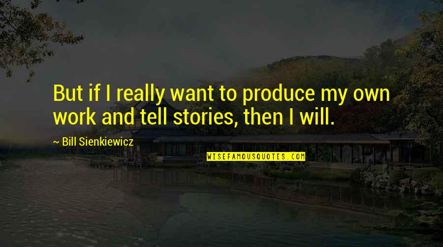 Stories To Tell Quotes By Bill Sienkiewicz: But if I really want to produce my Stories To Tell Quotes By Bill Sienkiewicz: But if I really want to produce my