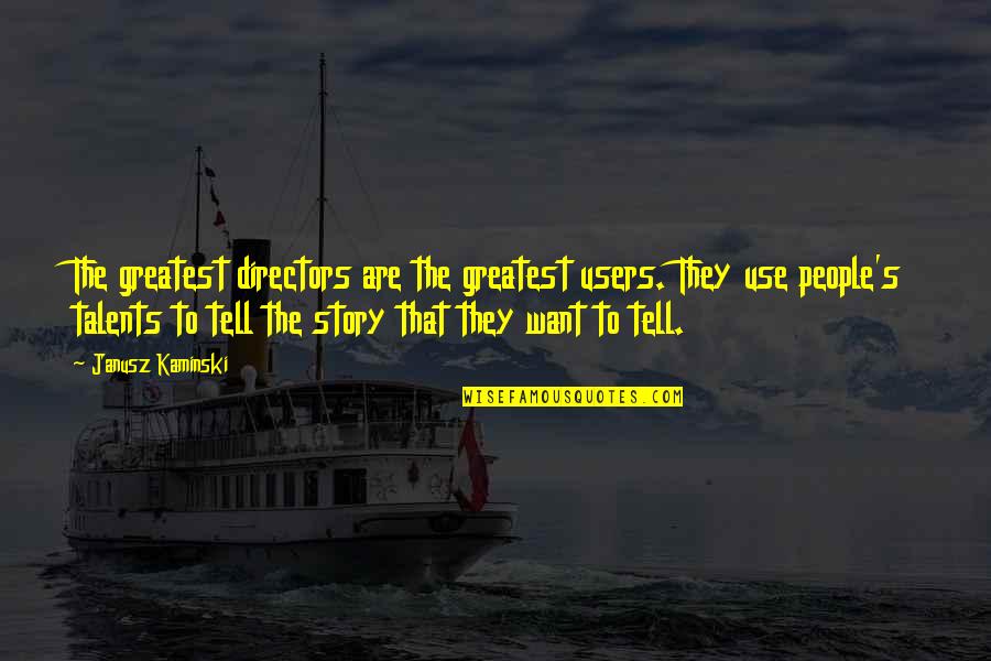 Stories To Tell Quotes By Janusz Kaminski: The greatest directors are the greatest users. They Stories To Tell Quotes By Janusz Kaminski: The greatest directors are the greatest users. They
