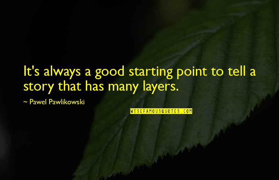 Stories To Tell Quotes By Pawel Pawlikowski: It's always a good starting point to tell Stories To Tell Quotes By Pawel Pawlikowski: It's always a good starting point to tell