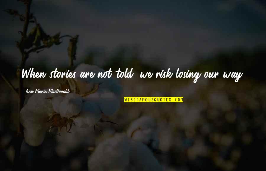 Stories Told Quotes By Ann-Marie MacDonald: When stories are not told, we risk losing