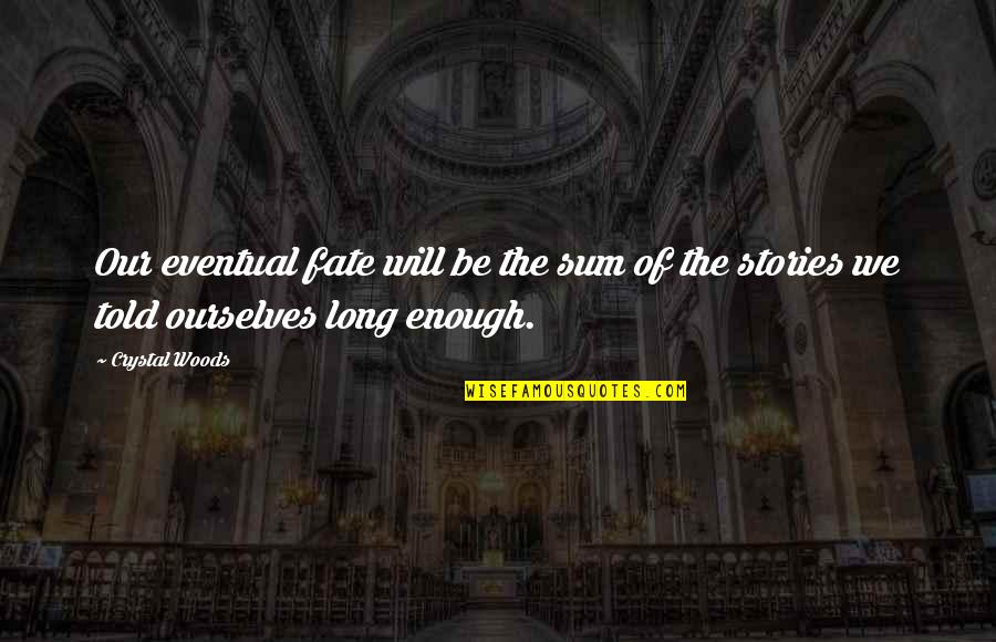 Stories Told Quotes By Crystal Woods: Our eventual fate will be the sum of