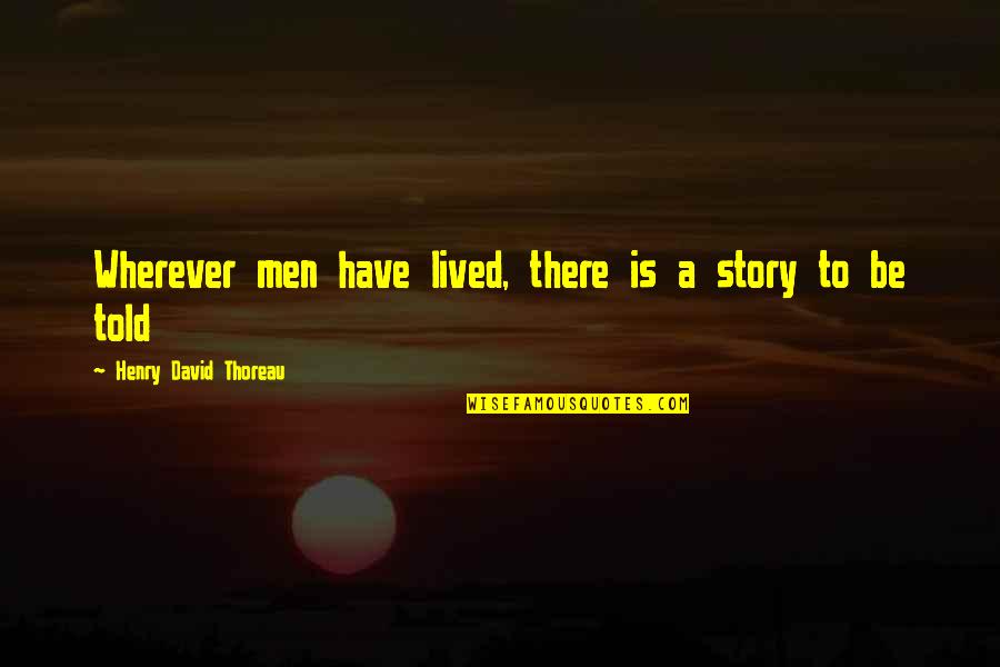 Stories Told Quotes By Henry David Thoreau: Wherever men have lived, there is a story