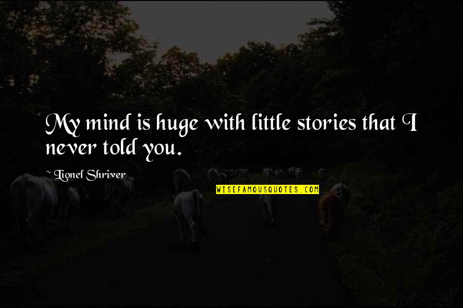 Stories Told Quotes By Lionel Shriver: My mind is huge with little stories that