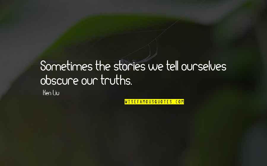 Stories We Tell Ourselves Quotes By Ken Liu: Sometimes the stories we tell ourselves obscure our