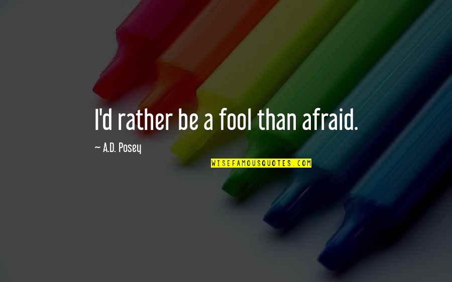 Stories Writing Quotes By A.D. Posey: I'd rather be a fool than afraid. Stories Writing Quotes By A.D. Posey: I'd rather be a fool than afraid.