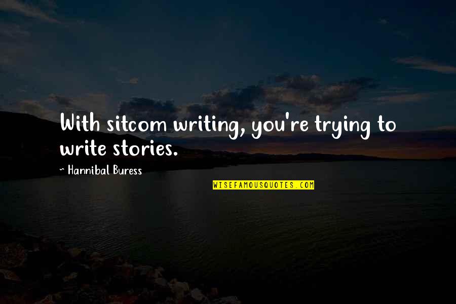 Stories Writing Quotes By Hannibal Buress: With sitcom writing, you're trying to write stories. Stories Writing Quotes By Hannibal Buress: With sitcom writing, you're trying to write stories.