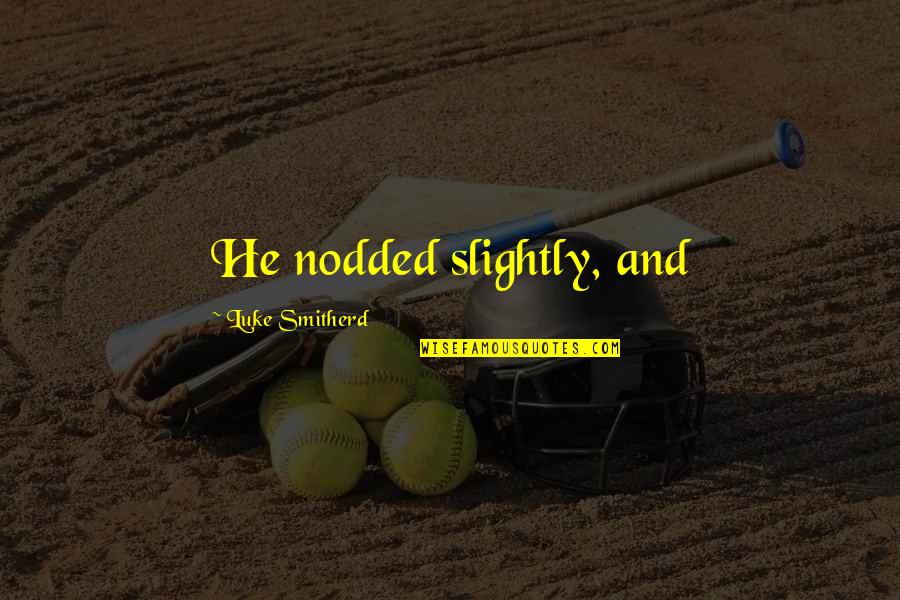 Storks Pigeon Quotes By Luke Smitherd: He nodded slightly, and Storks Pigeon Quotes By Luke Smitherd: He nodded slightly, and