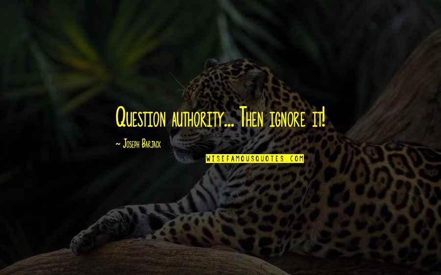 Storlock Quotes By Joseph Barjack: Question authority... Then ignore it! Storlock Quotes By Joseph Barjack: Question authority... Then ignore it!