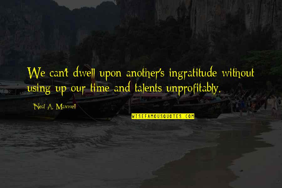 Storlock Quotes By Neal A. Maxwell: We can't dwell upon another's ingratitude without using Storlock Quotes By Neal A. Maxwell: We can't dwell upon another's ingratitude without using