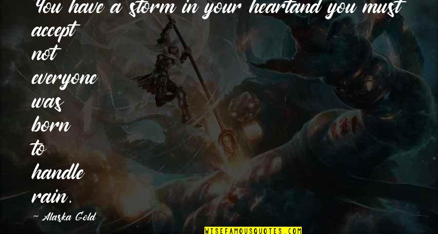 Storm And Rain Quotes By Alaska Gold: You have a storm in your heartand you Storm And Rain Quotes By Alaska Gold: You have a storm in your heartand you