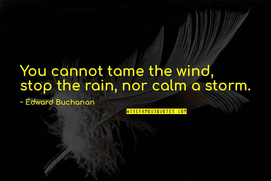 Storm And Rain Quotes By Edward Buchanan: You cannot tame the wind, stop the rain, Storm And Rain Quotes By Edward Buchanan: You cannot tame the wind, stop the rain,