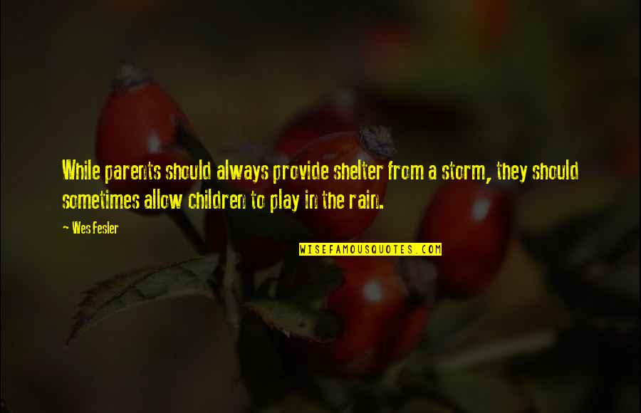 Storm And Rain Quotes By Wes Fesler: While parents should always provide shelter from a Storm And Rain Quotes By Wes Fesler: While parents should always provide shelter from a